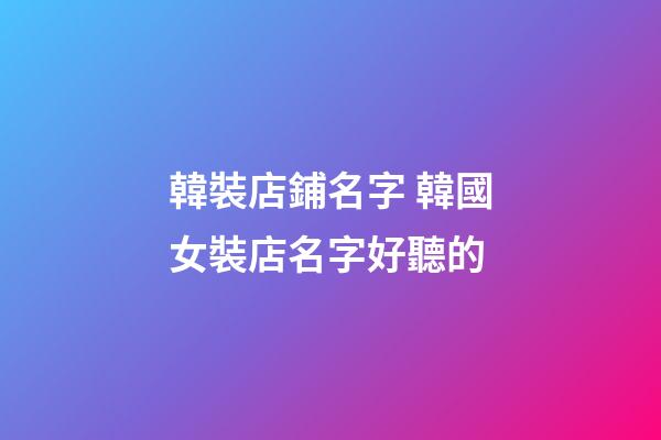 韓裝店鋪名字 韓國女裝店名字好聽的-第1張-店鋪起名-玄機派